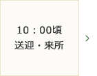 10：00頃～送迎・来所