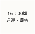 16：00頃～送迎・帰宅