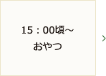 15：00頃～おやつ