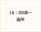 16：00頃～退所