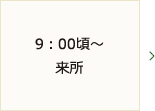 9：00頃～来所