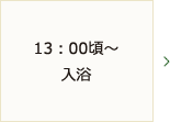 13：00頃～入浴